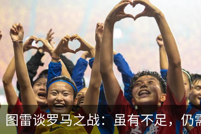 图雷谈罗马之战：虽有不足，仍需从中汲取经验